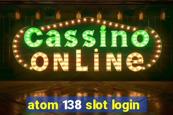 atom 138 slot login