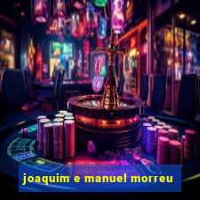 joaquim e manuel morreu