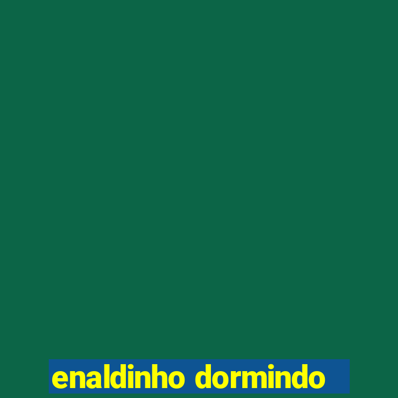 enaldinho dormindo