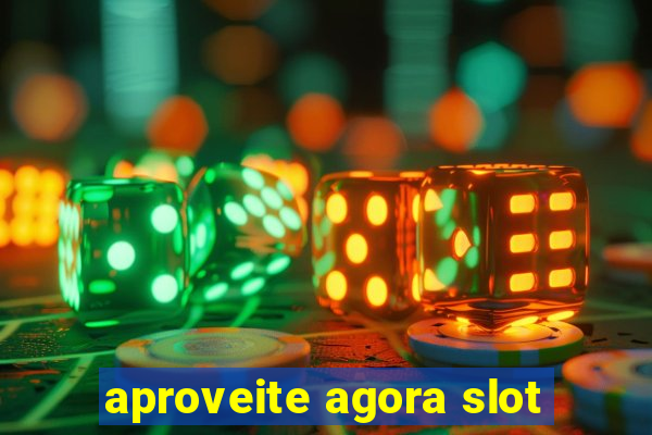 aproveite agora slot