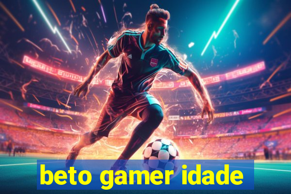 beto gamer idade