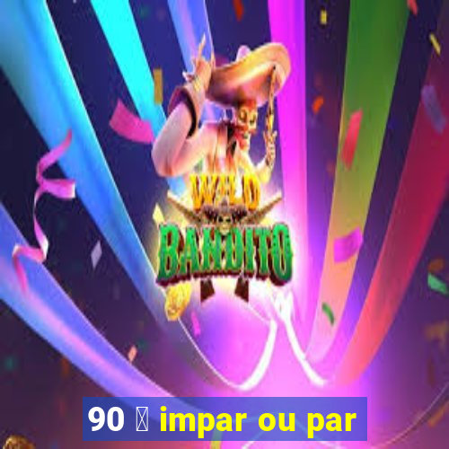 90 茅 impar ou par