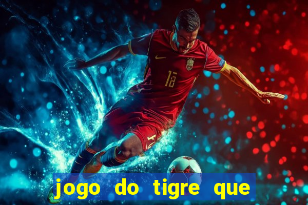 jogo do tigre que dá dinheiro