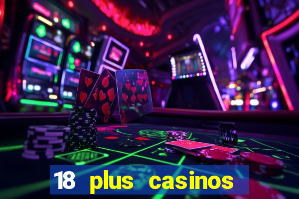 18 plus casinos near me