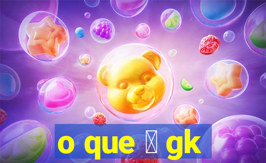 o que 茅 gk