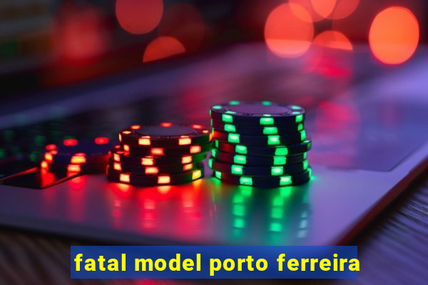 fatal model porto ferreira