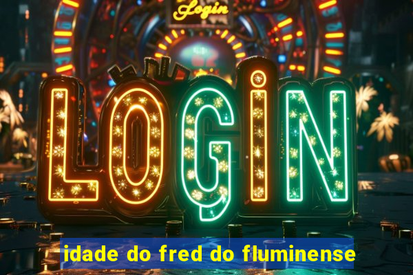 idade do fred do fluminense