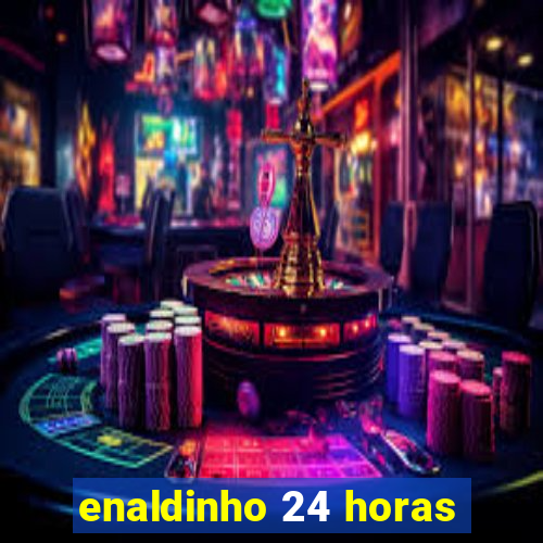 enaldinho 24 horas