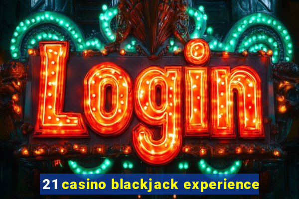 21 casino blackjack experience