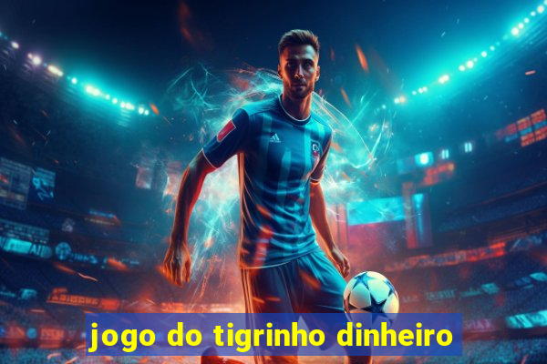 jogo do tigrinho dinheiro