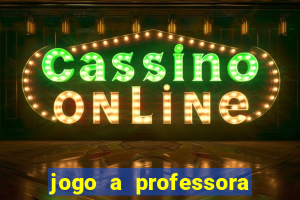 jogo a professora escola legal