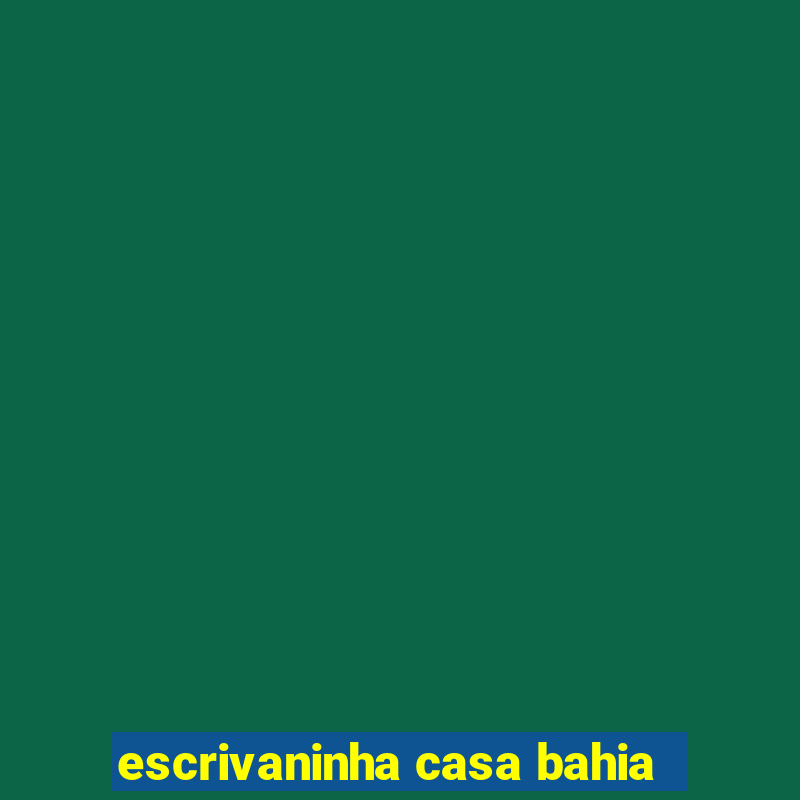 escrivaninha casa bahia