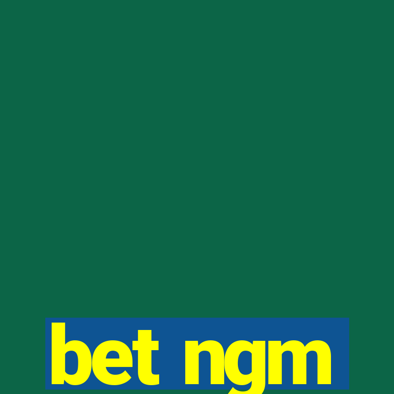 bet ngm