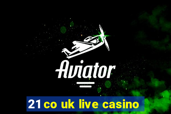 21 co uk live casino