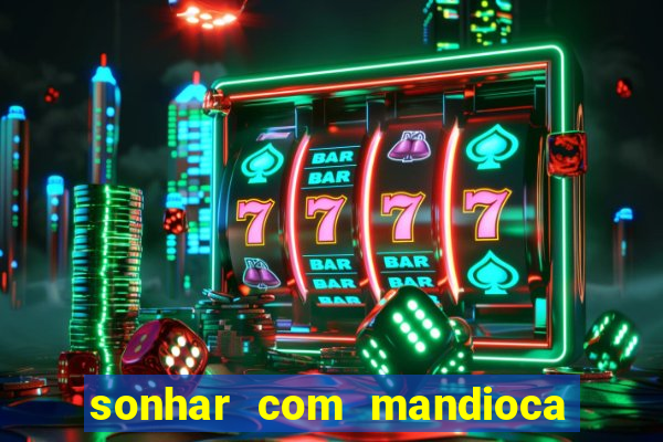 sonhar com mandioca jogo do bicho