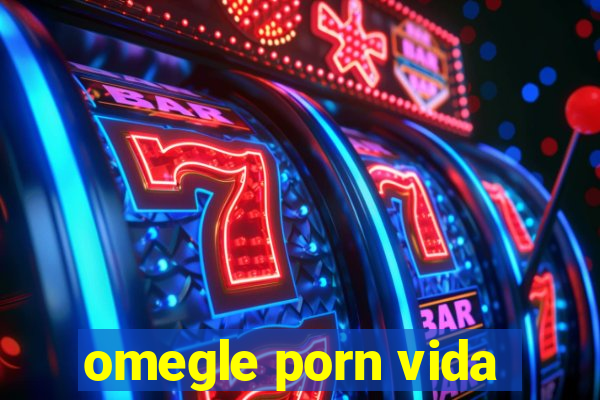 omegle porn vida