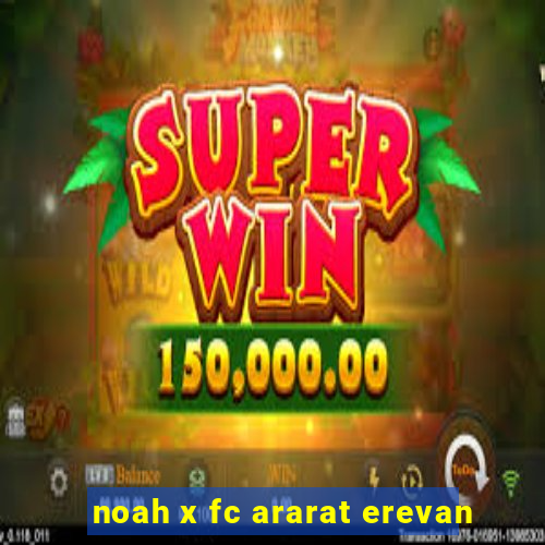 noah x fc ararat erevan