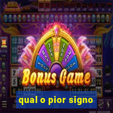 qual o pior signo