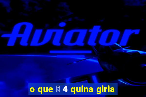 o que 茅 4 quina giria