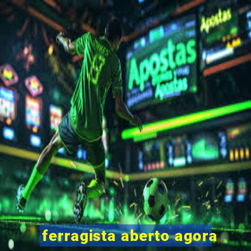 ferragista aberto agora