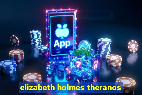 elizabeth holmes theranos