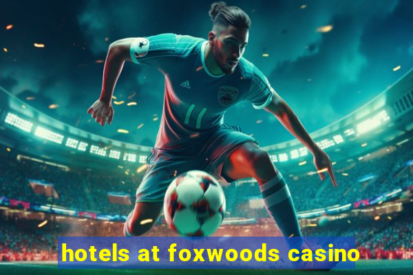 hotels at foxwoods casino