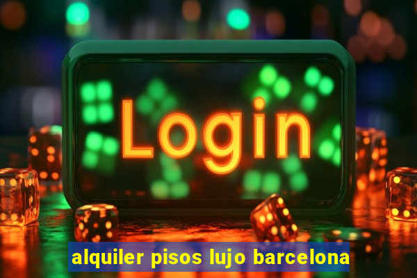 alquiler pisos lujo barcelona