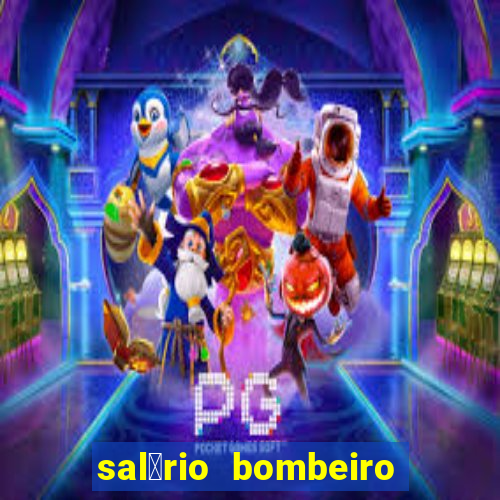 sal谩rio bombeiro militar bahia