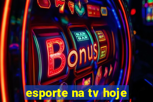 esporte na tv hoje