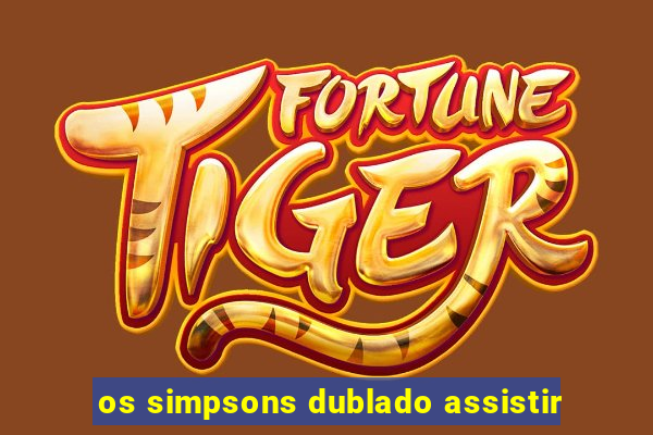 os simpsons dublado assistir