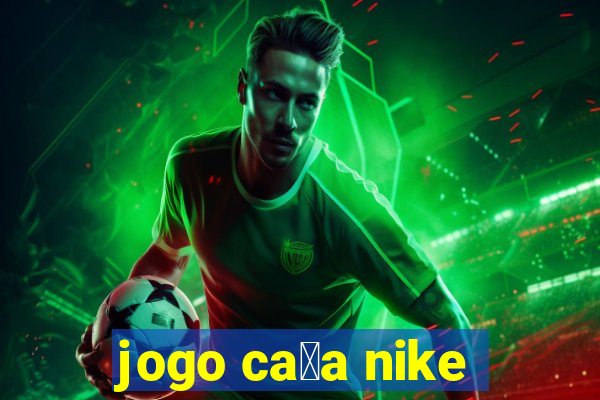 jogo ca莽a nike