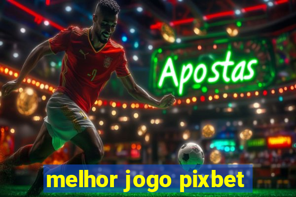 melhor jogo pixbet