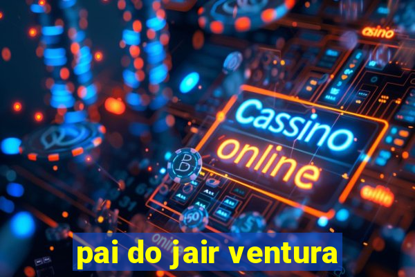 pai do jair ventura