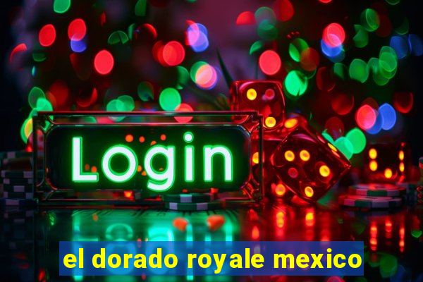 el dorado royale mexico