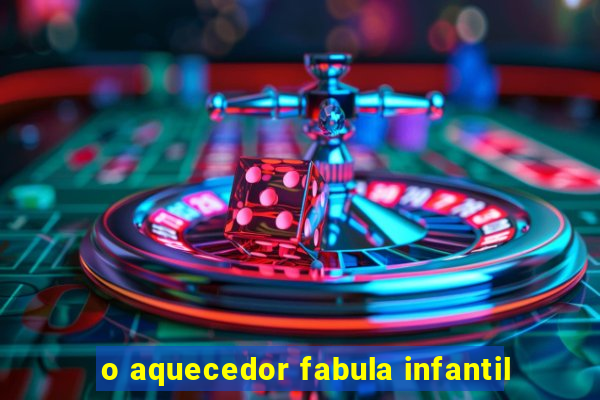 o aquecedor fabula infantil