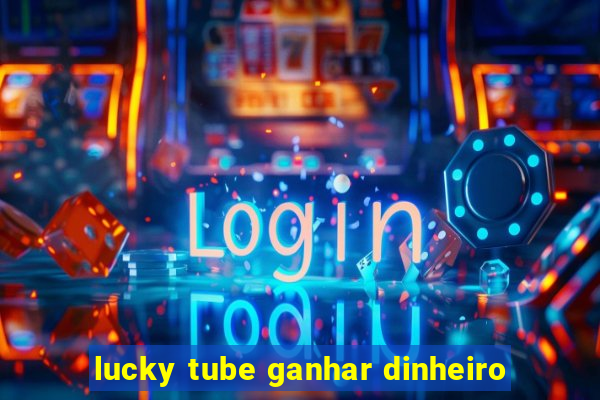 lucky tube ganhar dinheiro