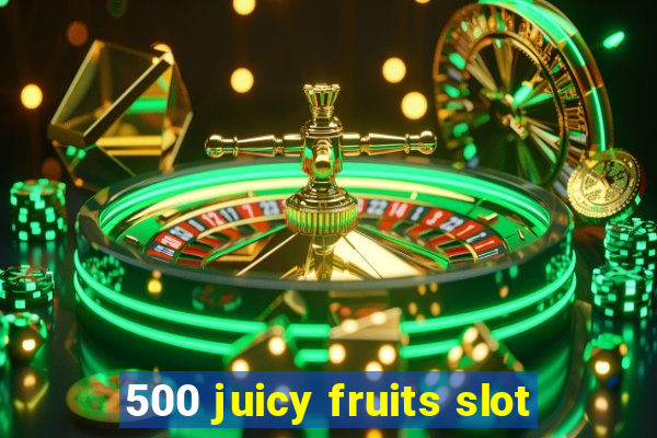 500 juicy fruits slot