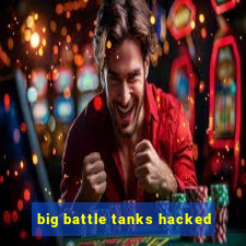 big battle tanks hacked