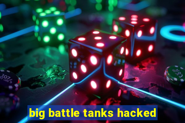 big battle tanks hacked