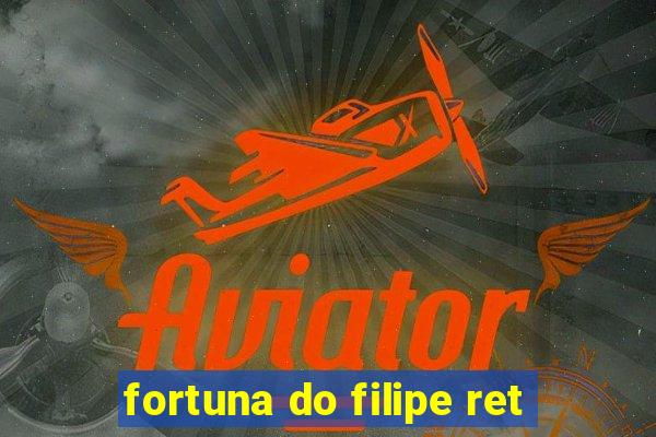 fortuna do filipe ret