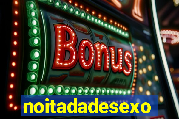 noitadadesexo