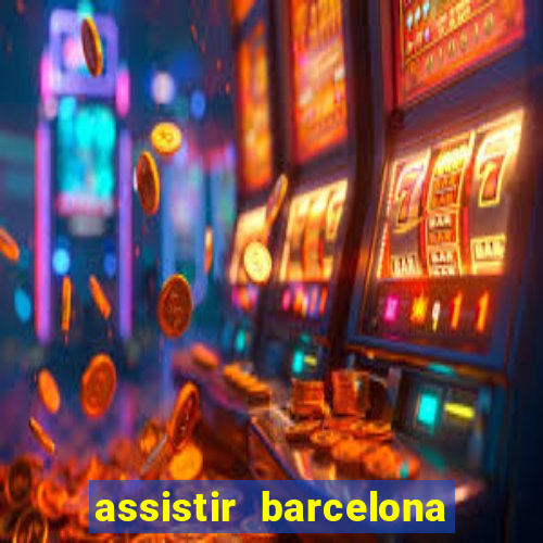 assistir barcelona ao vivo