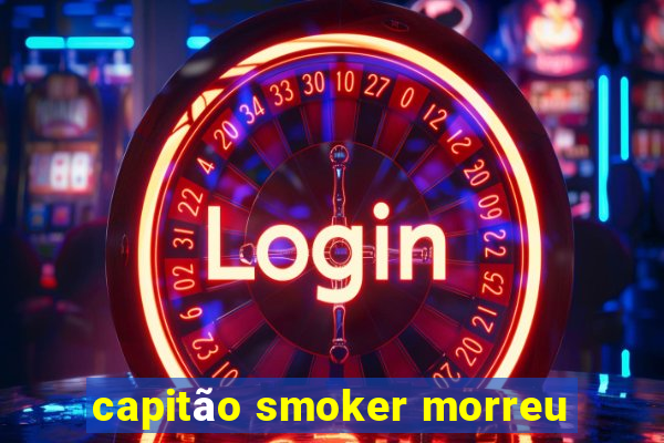 capitão smoker morreu