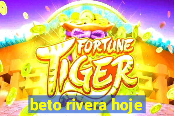 beto rivera hoje