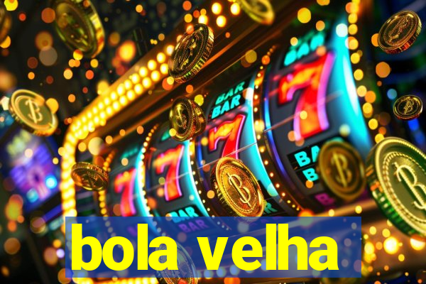 bola velha