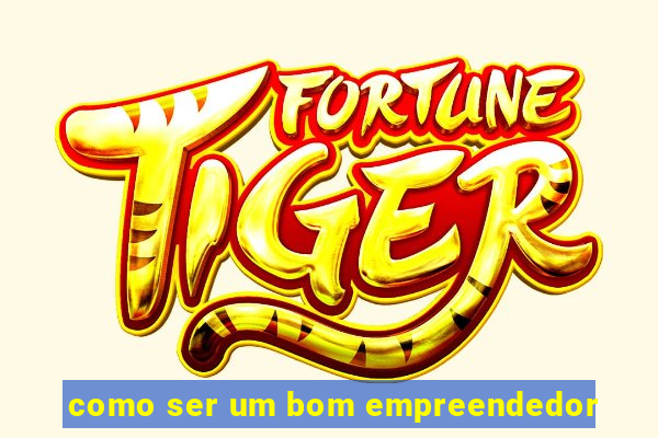 como ser um bom empreendedor