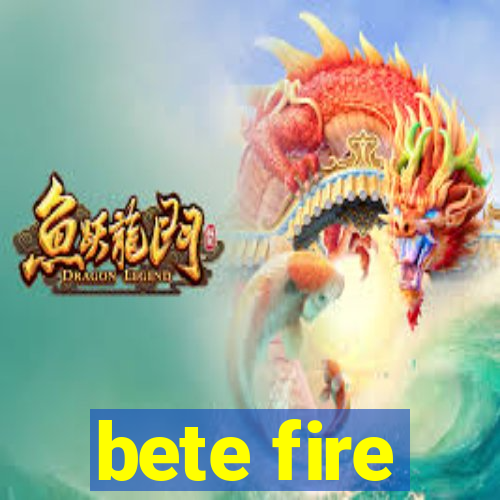 bete fire