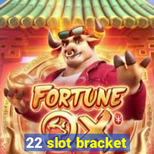 22 slot bracket