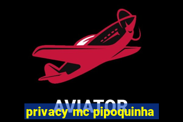 privacy mc pipoquinha