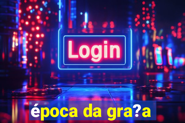 época da gra?a